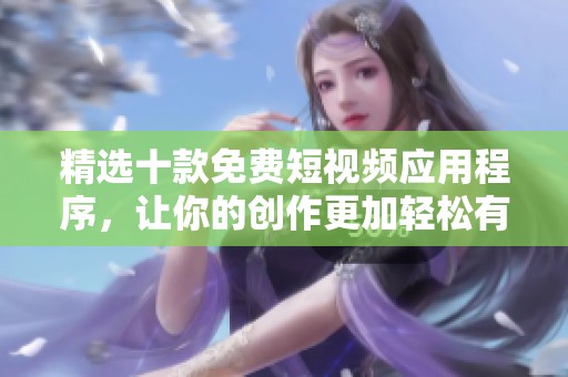 精选十款免费短视频应用程序，让你的创作更加轻松有趣