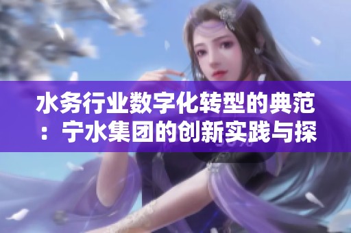 水务行业数字化转型的典范：宁水集团的创新实践与探索