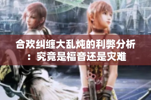 合欢纠缠大乱炖的利弊分析：究竟是福音还是灾难
