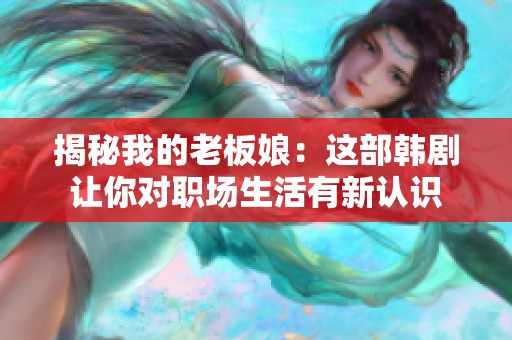 揭秘我的老板娘：这部韩剧让你对职场生活有新认识