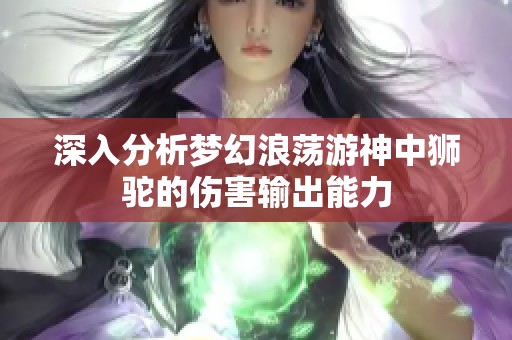 深入分析梦幻浪荡游神中狮驼的伤害输出能力
