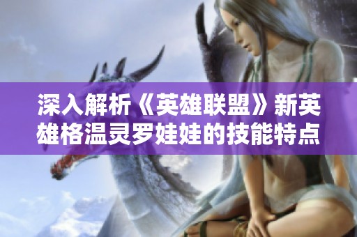 深入解析《英雄联盟》新英雄格温灵罗娃娃的技能特点与玩法策略