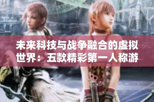 未来科技与战争融合的虚拟世界：五款精彩第一人称游戏推荐