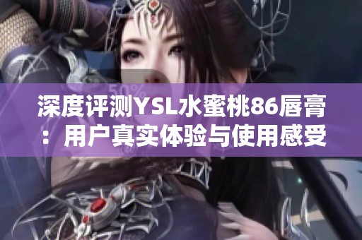 深度评测YSL水蜜桃86唇膏：用户真实体验与使用感受分享
