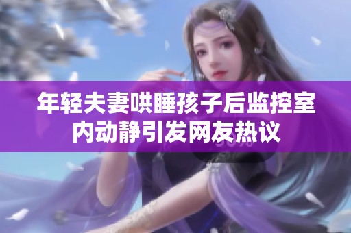 年轻夫妻哄睡孩子后监控室内动静引发网友热议