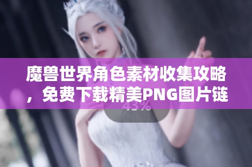 魔兽世界角色素材收集攻略，免费下载精美PNG图片链接