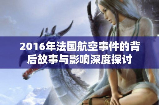 2016年法国航空事件的背后故事与影响深度探讨