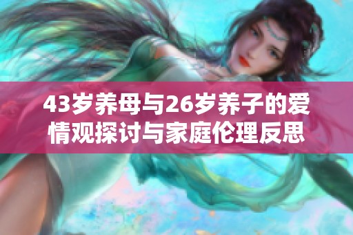 43岁养母与26岁养子的爱情观探讨与家庭伦理反思