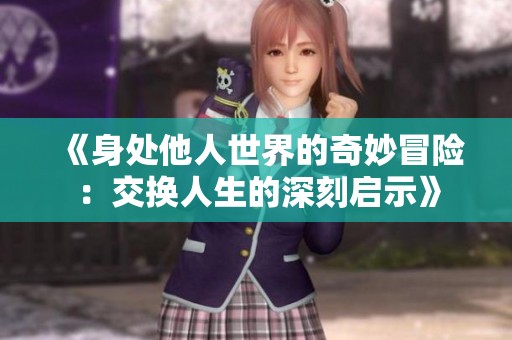 《身处他人世界的奇妙冒险：交换人生的深刻启示》