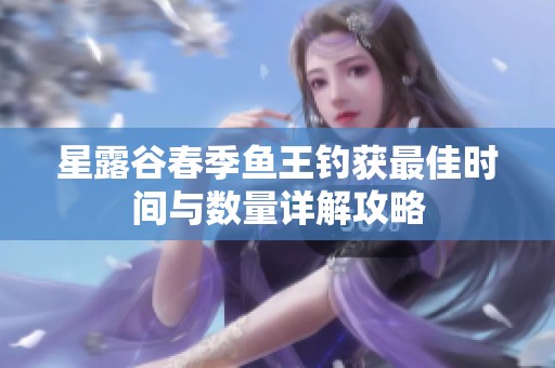 星露谷春季鱼王钓获最佳时间与数量详解攻略