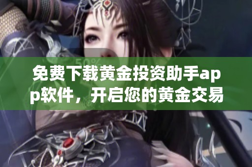 免费下载黄金投资助手app软件，开启您的黄金交易之旅