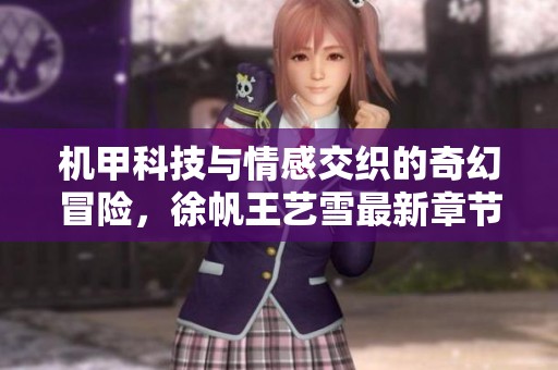 机甲科技与情感交织的奇幻冒险，徐帆王艺雪最新章节精彩抢先看