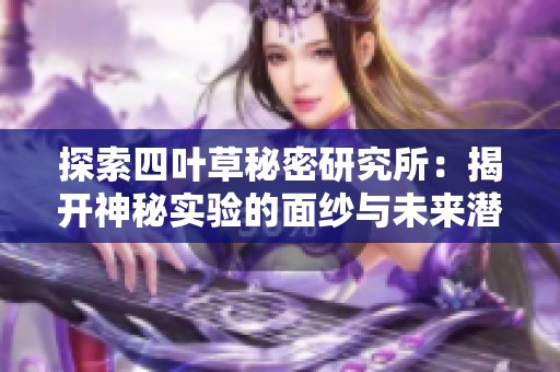 探索四叶草秘密研究所：揭开神秘实验的面纱与未来潜力