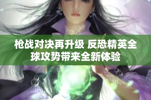 枪战对决再升级 反恐精英全球攻势带来全新体验