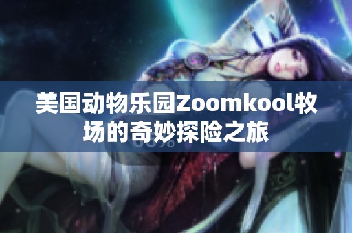 美国动物乐园Zoomkool牧场的奇妙探险之旅
