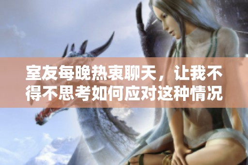 室友每晚热衷聊天，让我不得不思考如何应对这种情况