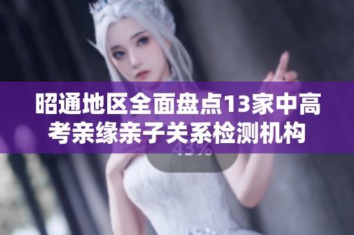 昭通地区全面盘点13家中高考亲缘亲子关系检测机构