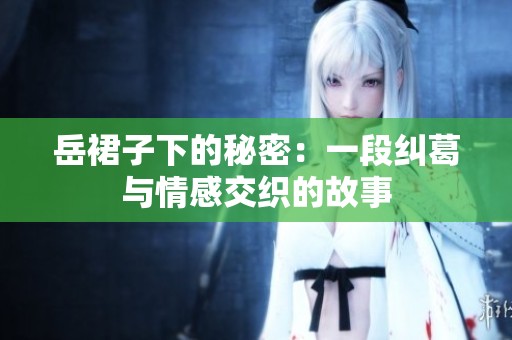 岳裙子下的秘密：一段纠葛与情感交织的故事