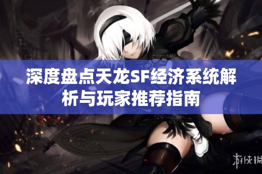 深度盘点天龙SF经济系统解析与玩家推荐指南