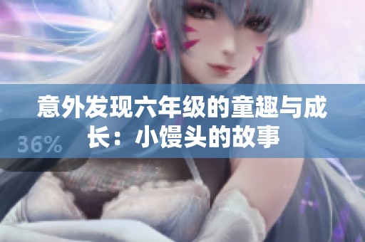 意外发现六年级的童趣与成长：小馒头的故事
