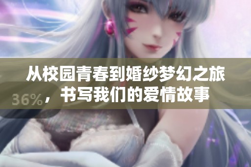 从校园青春到婚纱梦幻之旅，书写我们的爱情故事