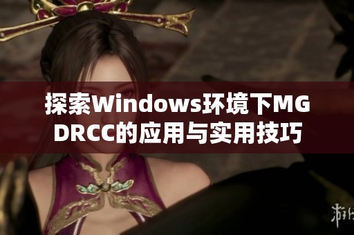 探索Windows环境下MGDRCC的应用与实用技巧