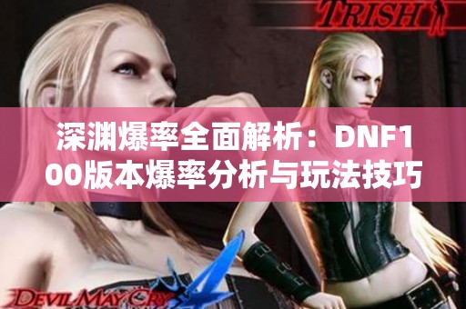 深渊爆率全面解析：DNF100版本爆率分析与玩法技巧分享