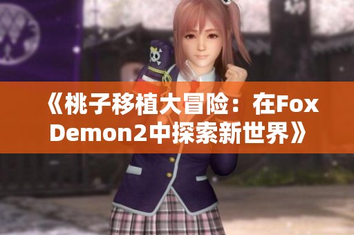 《桃子移植大冒险：在FoxDemon2中探索新世界》
