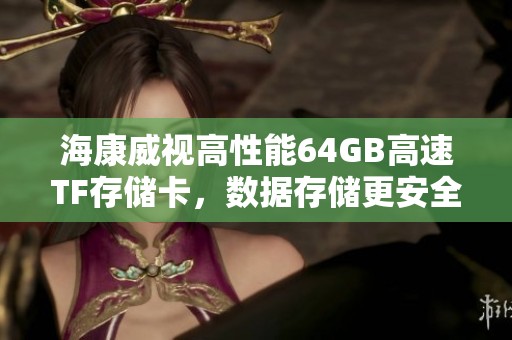 海康威视高性能64GB高速TF存储卡，数据存储更安全稳定