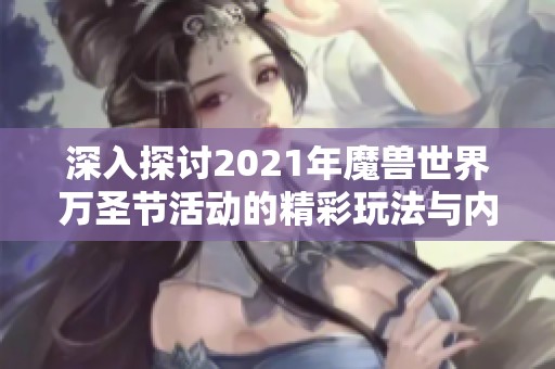深入探讨2021年魔兽世界万圣节活动的精彩玩法与内容