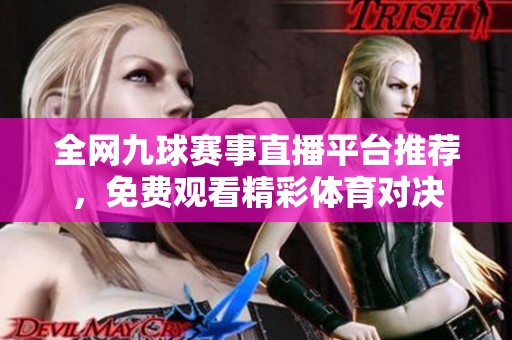 全网九球赛事直播平台推荐，免费观看精彩体育对决