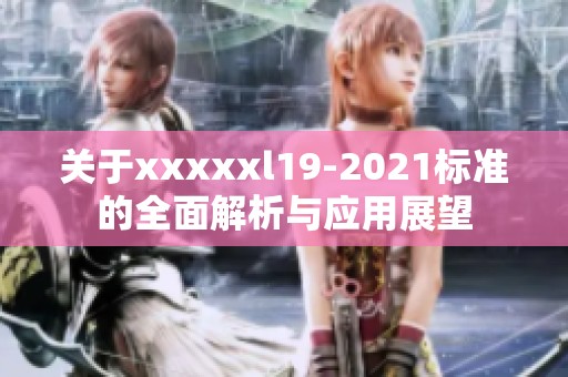 关于xxxxxl19-2021标准的全面解析与应用展望