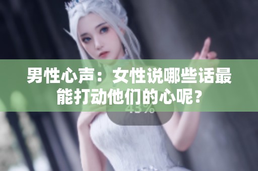 男性心声：女性说哪些话最能打动他们的心呢？
