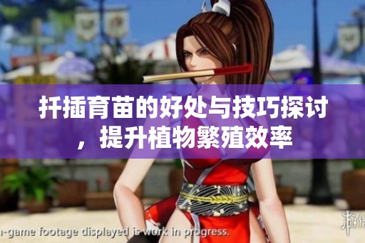 扦插育苗的好处与技巧探讨，提升植物繁殖效率