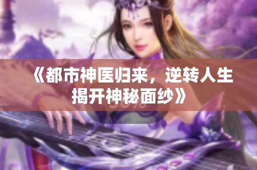 《都市神医归来，逆转人生揭开神秘面纱》