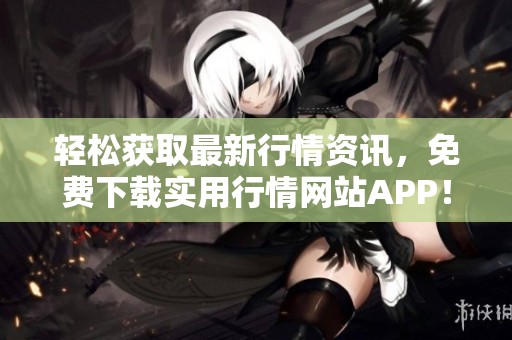 轻松获取最新行情资讯，免费下载实用行情网站APP！