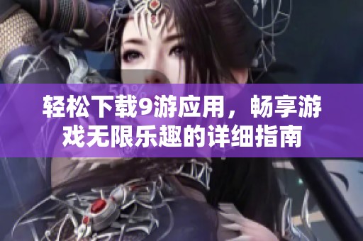 轻松下载9游应用，畅享游戏无限乐趣的详细指南