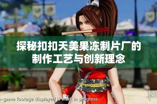 探秘扣扣天美果冻制片厂的制作工艺与创新理念