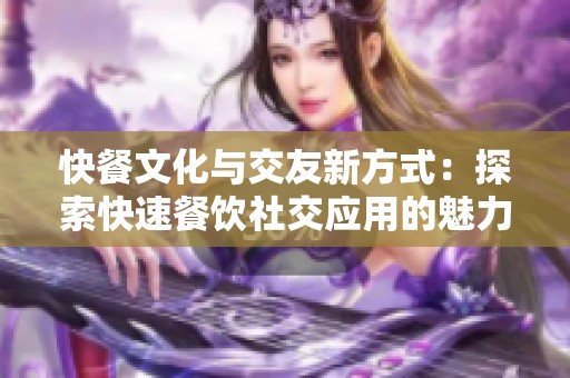 快餐文化与交友新方式：探索快速餐饮社交应用的魅力