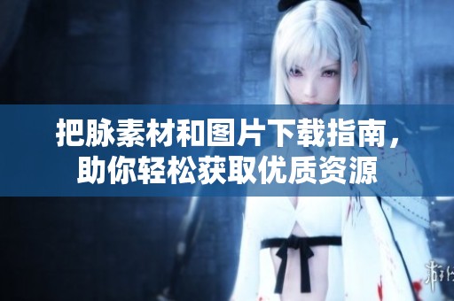 把脉素材和图片下载指南，助你轻松获取优质资源