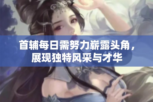 首辅每日需努力崭露头角，展现独特风采与才华