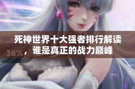 死神世界十大强者排行解读，谁是真正的战力巅峰
