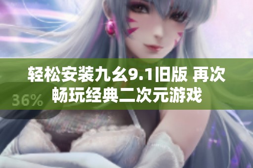 轻松安装九幺9.1旧版 再次畅玩经典二次元游戏