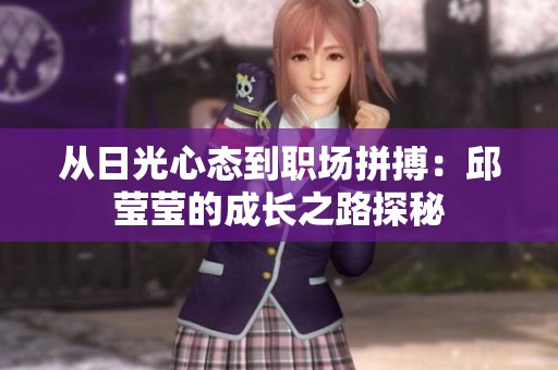 从日光心态到职场拼搏：邱莹莹的成长之路探秘