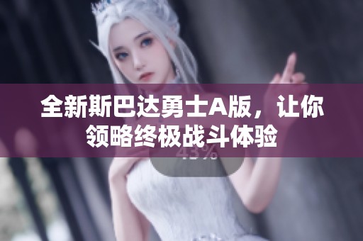 全新斯巴达勇士A版，让你领略终极战斗体验