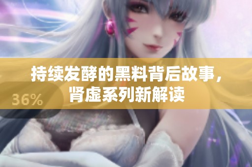 持续发酵的黑料背后故事，肾虚系列新解读