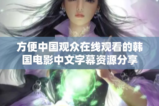 方便中国观众在线观看的韩国电影中文字幕资源分享