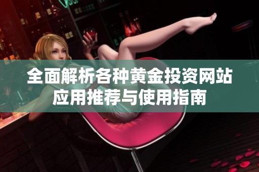 全面解析各种黄金投资网站应用推荐与使用指南