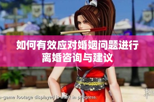 如何有效应对婚姻问题进行离婚咨询与建议