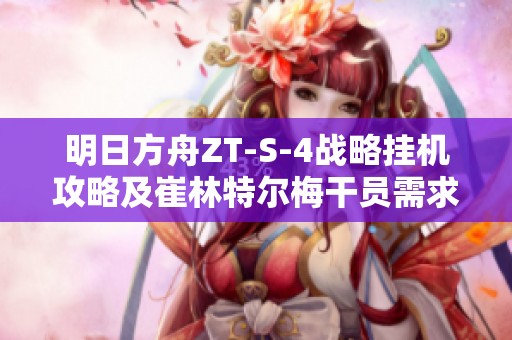 明日方舟ZT-S-4战略挂机攻略及崔林特尔梅干员需求解析